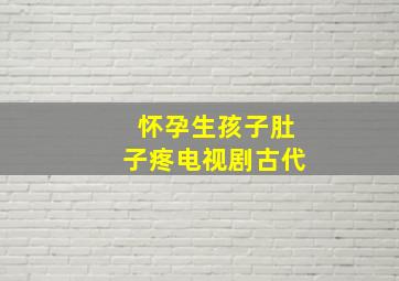 怀孕生孩子肚子疼电视剧古代