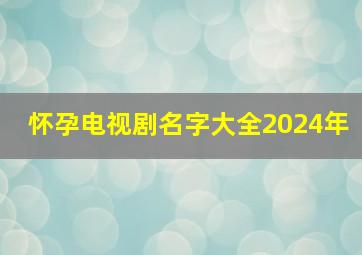 怀孕电视剧名字大全2024年