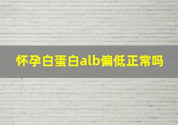 怀孕白蛋白alb偏低正常吗