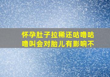 怀孕肚子拉稀还咕噜咕噜叫会对胎儿有影响不