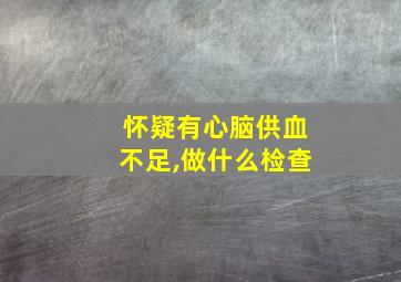 怀疑有心脑供血不足,做什么检查