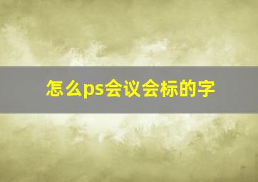 怎么ps会议会标的字