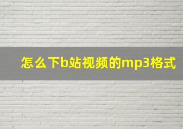 怎么下b站视频的mp3格式