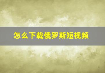 怎么下载俄罗斯短视频