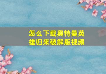 怎么下载奥特曼英雄归来破解版视频