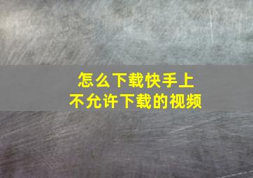 怎么下载快手上不允许下载的视频