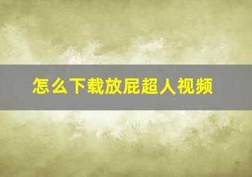 怎么下载放屁超人视频