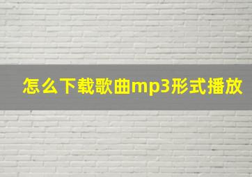 怎么下载歌曲mp3形式播放