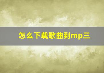 怎么下载歌曲到mp三