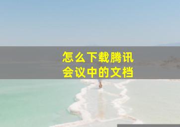 怎么下载腾讯会议中的文档