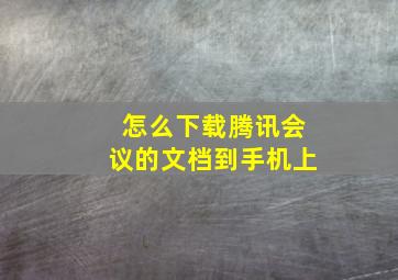 怎么下载腾讯会议的文档到手机上