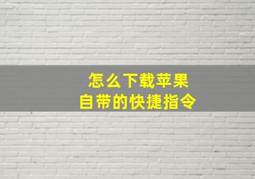 怎么下载苹果自带的快捷指令