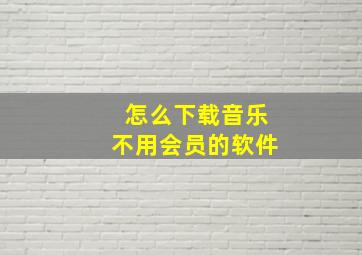 怎么下载音乐不用会员的软件