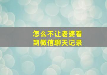 怎么不让老婆看到微信聊天记录