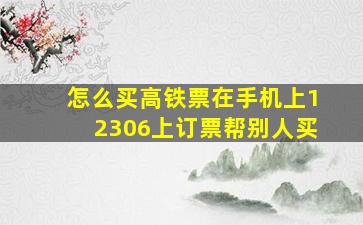 怎么买高铁票在手机上12306上订票帮别人买