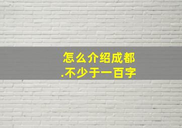 怎么介绍成都.不少于一百字