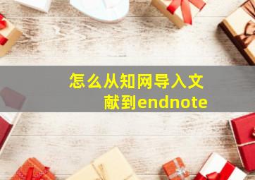 怎么从知网导入文献到endnote