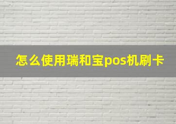 怎么使用瑞和宝pos机刷卡