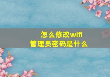 怎么修改wifi管理员密码是什么