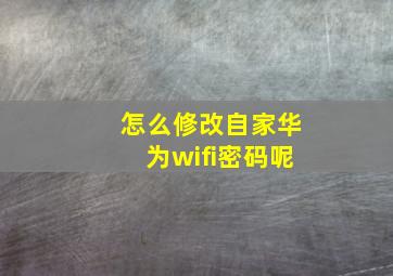 怎么修改自家华为wifi密码呢