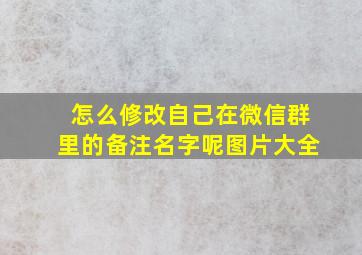 怎么修改自己在微信群里的备注名字呢图片大全