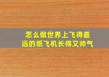 怎么做世界上飞得最远的纸飞机长得又帅气