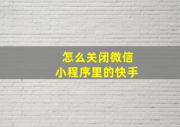 怎么关闭微信小程序里的快手