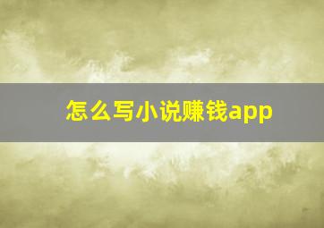 怎么写小说赚钱app