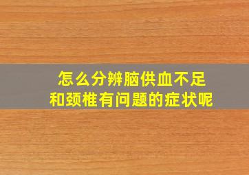 怎么分辨脑供血不足和颈椎有问题的症状呢