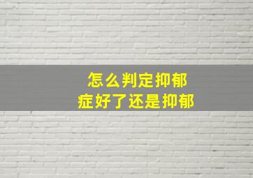 怎么判定抑郁症好了还是抑郁