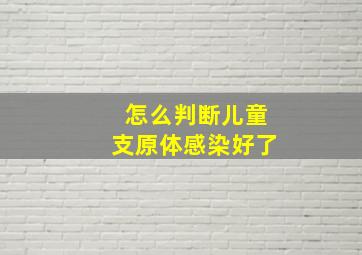 怎么判断儿童支原体感染好了