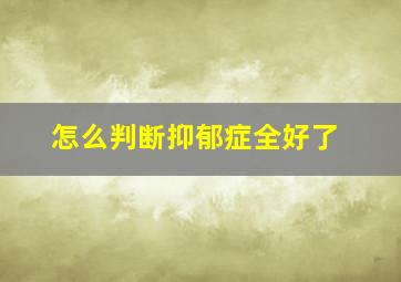 怎么判断抑郁症全好了