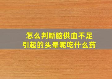 怎么判断脑供血不足引起的头晕呢吃什么药