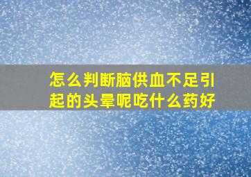 怎么判断脑供血不足引起的头晕呢吃什么药好