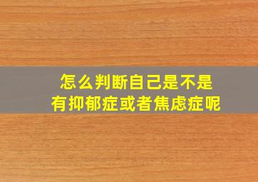 怎么判断自己是不是有抑郁症或者焦虑症呢