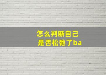 怎么判断自己是否松弛了ba