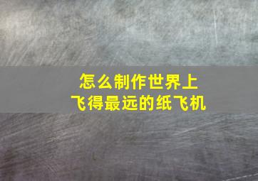 怎么制作世界上飞得最远的纸飞机