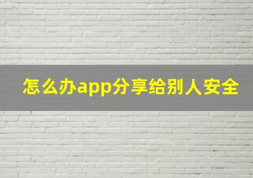 怎么办app分享给别人安全