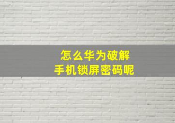 怎么华为破解手机锁屏密码呢