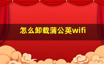 怎么卸载蒲公英wifi