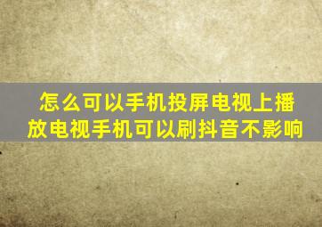 怎么可以手机投屏电视上播放电视手机可以刷抖音不影响