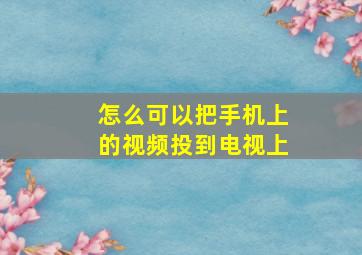 怎么可以把手机上的视频投到电视上