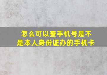 怎么可以查手机号是不是本人身份证办的手机卡