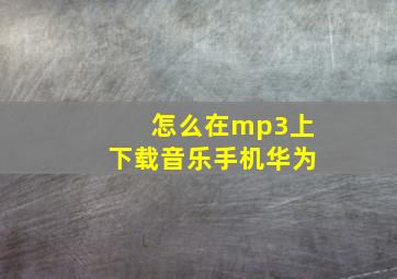 怎么在mp3上下载音乐手机华为