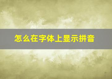 怎么在字体上显示拼音