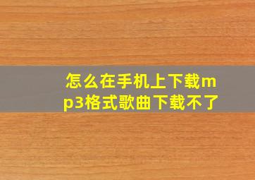 怎么在手机上下载mp3格式歌曲下载不了