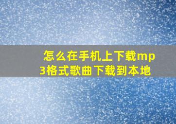 怎么在手机上下载mp3格式歌曲下载到本地