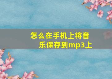 怎么在手机上将音乐保存到mp3上