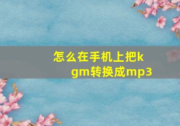 怎么在手机上把kgm转换成mp3