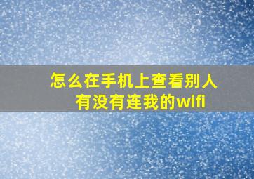 怎么在手机上查看别人有没有连我的wifi